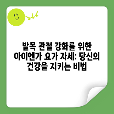 발목 관절 강화를 위한 아이엔가 요가 자세: 당신의 건강을 지키는 비법