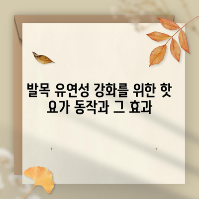 발목 유연성 강화를 위한 핫 요가 동작과 그 효과