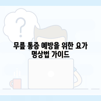 무릎 통증 예방을 위한 요가 명상법 가이드