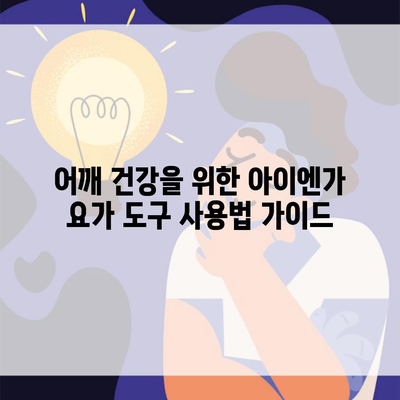 어깨 건강을 위한 아이엔가 요가 도구 사용법 가이드