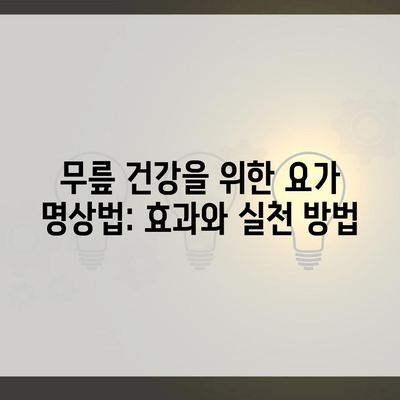 무릎 건강을 위한 요가 명상법: 효과와 실천 방법