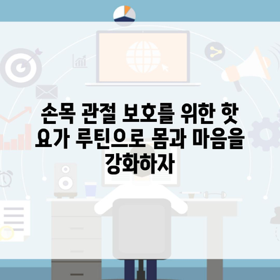 손목 관절 보호를 위한 핫 요가 루틴으로 몸과 마음을 강화하자