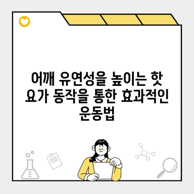 어깨 유연성을 높이는 핫 요가 동작을 통한 효과적인 운동법