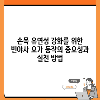 손목 유연성 강화를 위한 빈야사 요가 동작의 중요성과 실천 방법