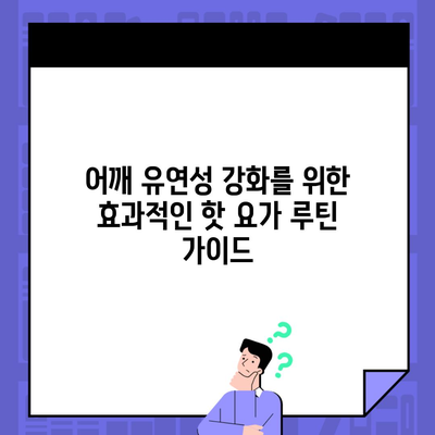 어깨 유연성 강화를 위한 효과적인 핫 요가 루틴 가이드