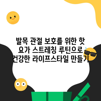 발목 관절 보호를 위한 핫 요가 스트레칭 루틴으로 건강한 라이프스타일 만들기