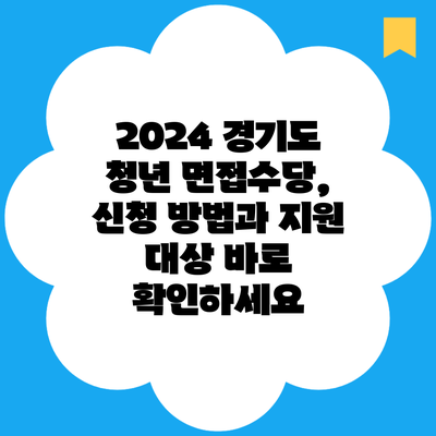 2024 경기도 청년 면접수당, 신청 방법과 지원 대상 바로 확인하세요