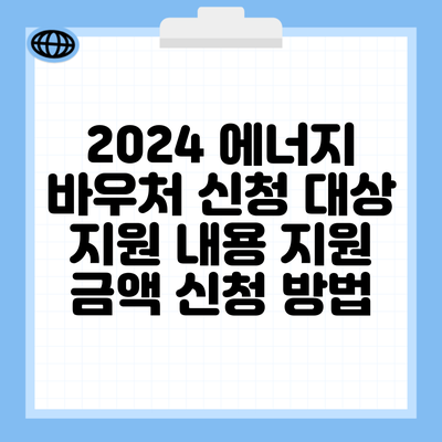 2024 에너지 바우처 신청 대상 지원 내용 지원 금액 신청 방법