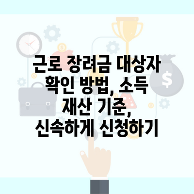 근로 장려금 대상자 확인 방법, 소득 재산 기준, 신속하게 신청하기