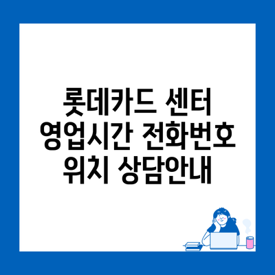 롯데카드 센터 영업시간 전화번호 위치 상담안내