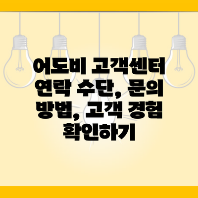 어도비 고객센터 연락 수단, 문의 방법, 고객 경험 확인하기