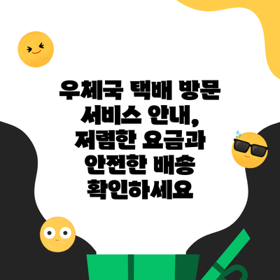 우체국 택배 방문 서비스 안내, 저렴한 요금과 안전한 배송 확인하세요