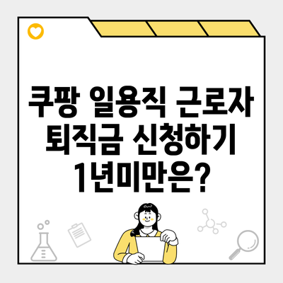 쿠팡 일용직 근로자 퇴직금 신청하기 1년미만은?