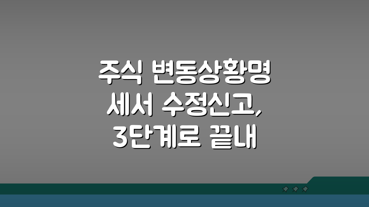 주식 변동상황명세서 수정신고, 3단계로 끝내는 방법