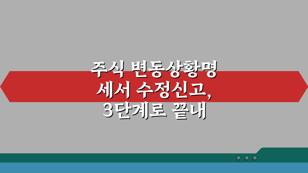 주식 변동상황명세서 수정신고, 3단계로 끝내는 방법