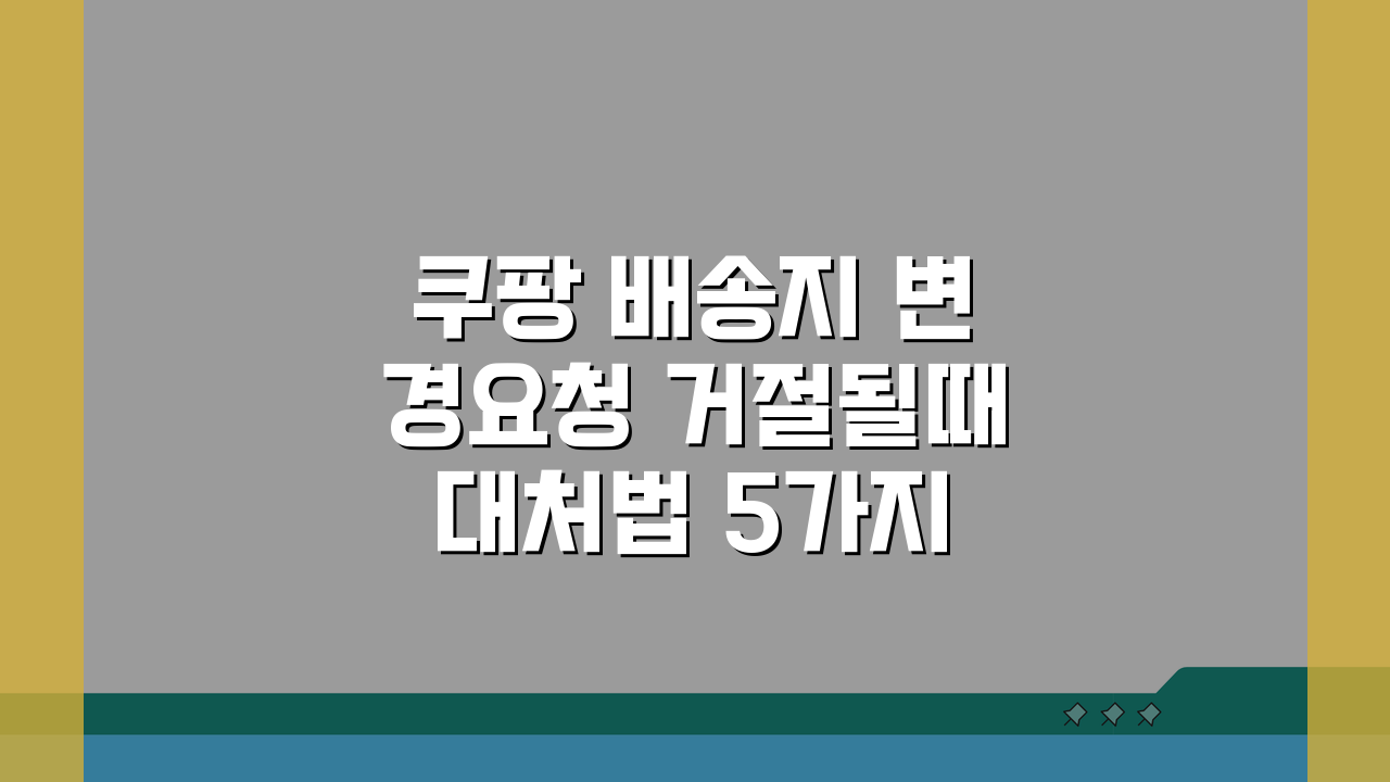 쿠팡 배송지 변경요청 거절될때 대처법 5가지 해결책