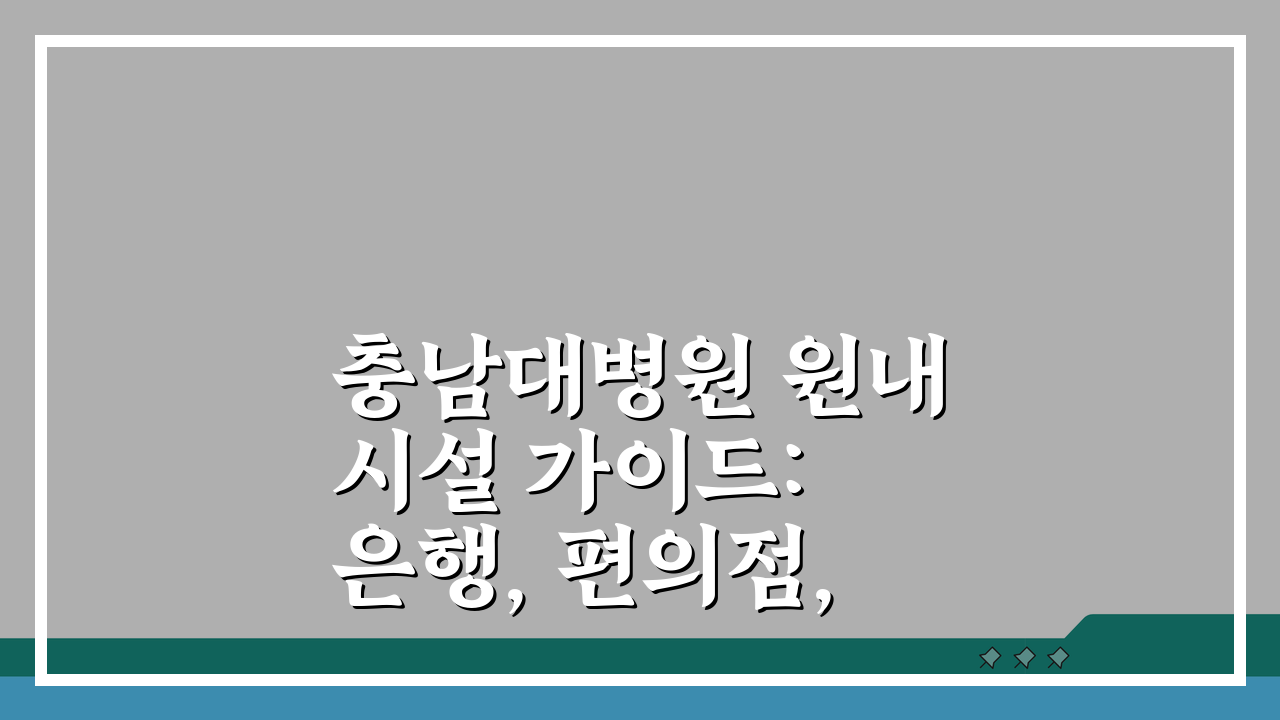 충남대병원 원내시설 가이드: 은행, 편의점, 식당 어디에 있을까?