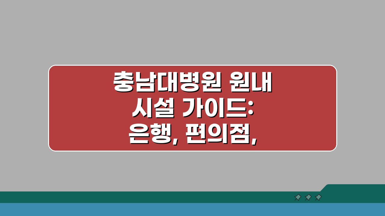 충남대병원 원내시설 가이드: 은행, 편의점, 식당 어디에 있을까?