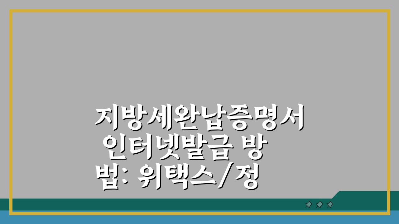 지방세완납증명서 인터넷발급 방법: 위택스/정부24 3단계 발급 절차