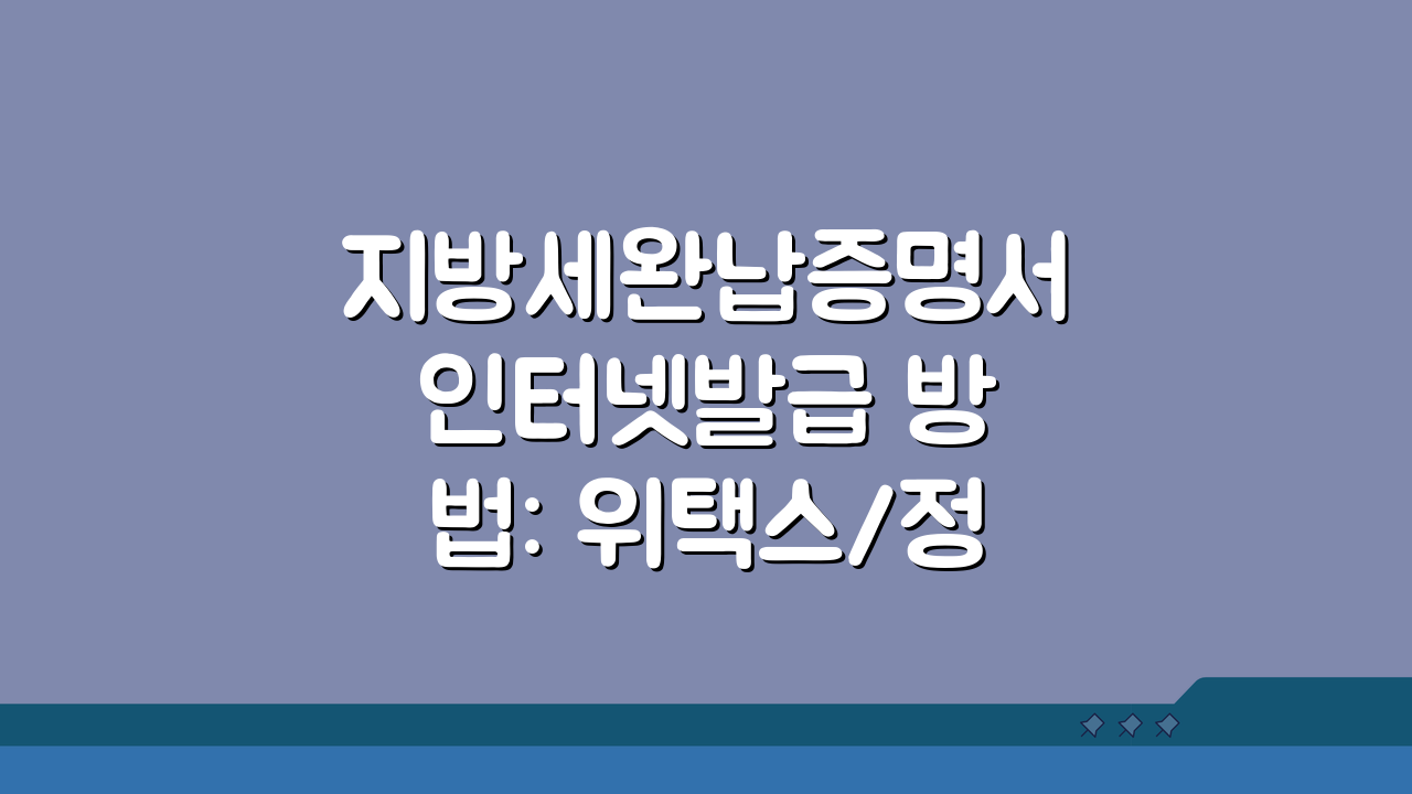 지방세완납증명서 인터넷발급 방법: 위택스/정부24 3단계 발급 절차