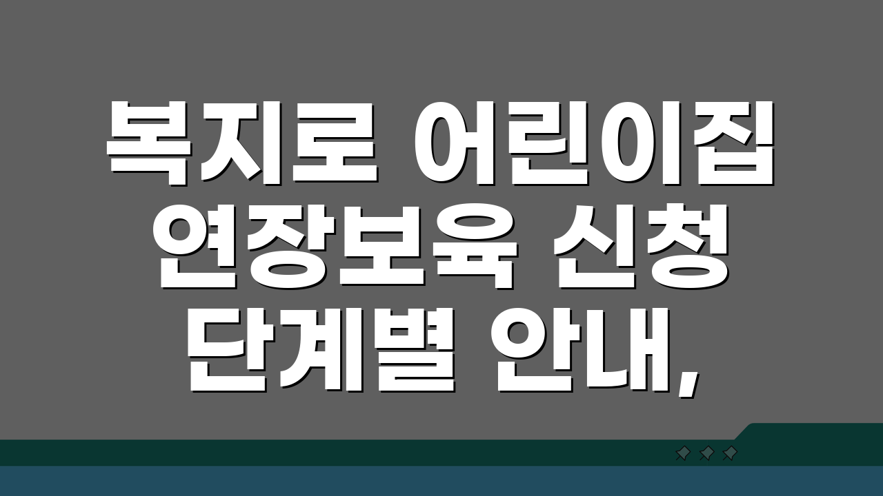 복지로 어린이집 연장보육 신청 단계별 안내, 자격과 혜택 총정리!