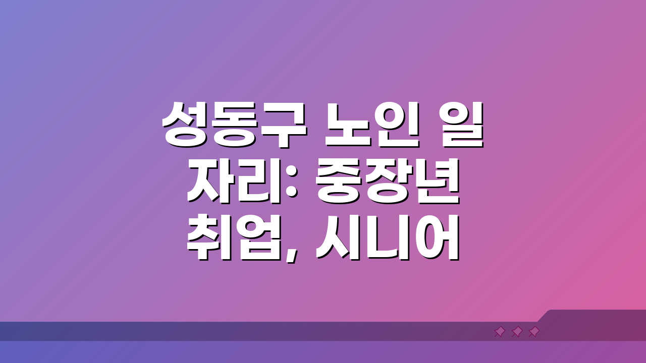 성동구 노인 일자리: 중장년 취업, 시니어 알바, 공공근로, 복지관 정보 총정리