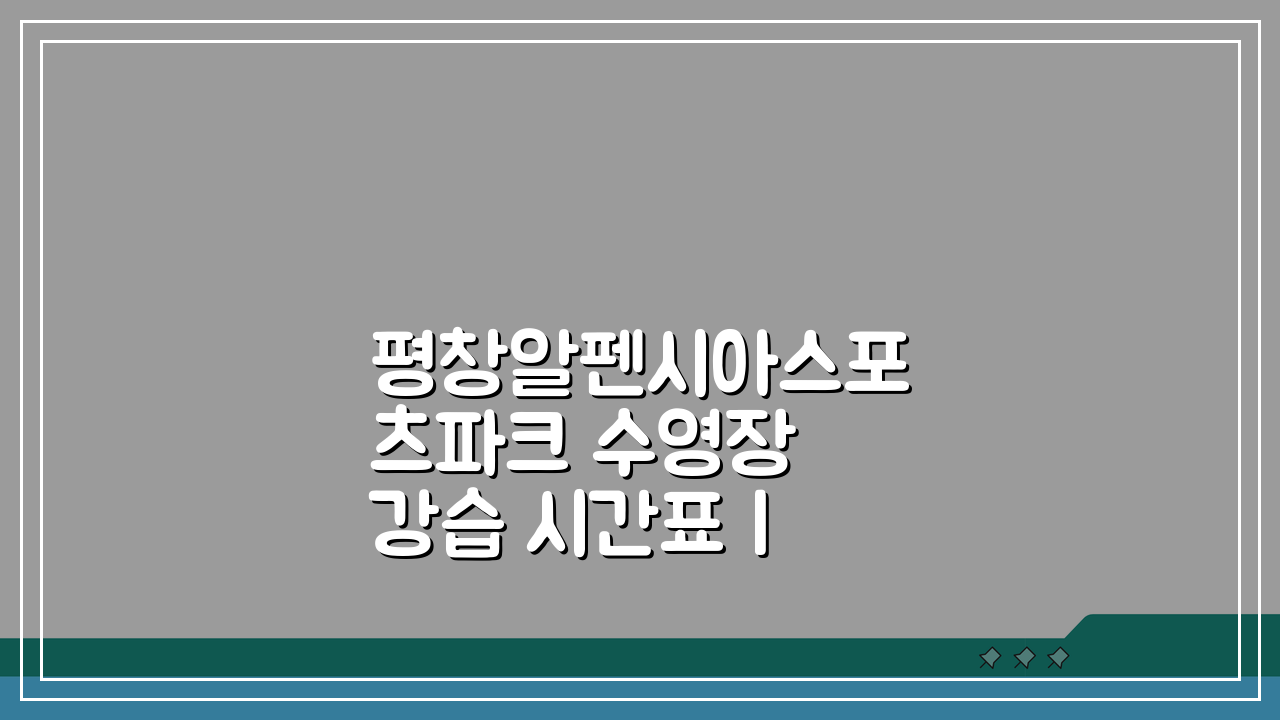 평창알펜시아스포츠파크 수영장 강습 시간표 | 강사진 소개, 나에게 맞는 강좌는?